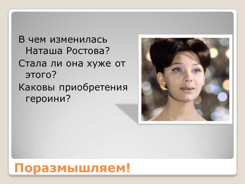 Поразмышляем! В чем изменилась Наташа Ростова?  Стала ли она хуже от этого? Каковы